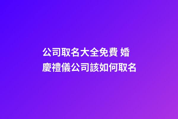 公司取名大全免費 婚慶禮儀公司該如何取名-第1張-公司起名-玄機派